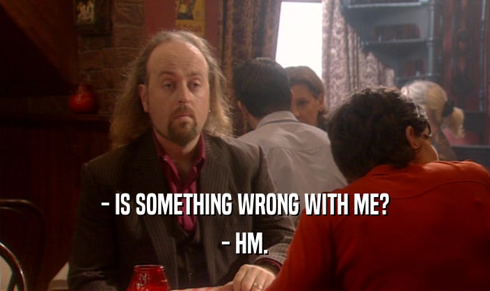 - IS SOMETHING WRONG WITH ME? - HM. 