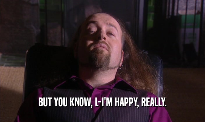 BUT YOU KNOW, L-I'M HAPPY, REALLY.  