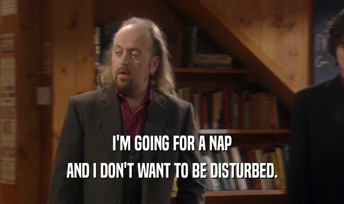 I'M GOING FOR A NAP AND I DON'T WANT TO BE DISTURBED. 