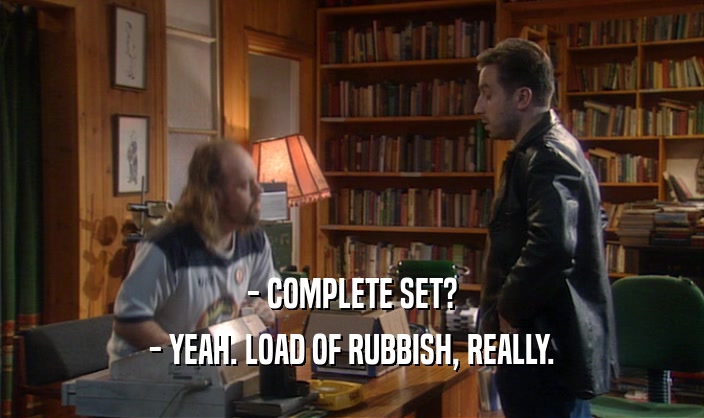 - COMPLETE SET? - YEAH. LOAD OF RUBBISH, REALLY. 