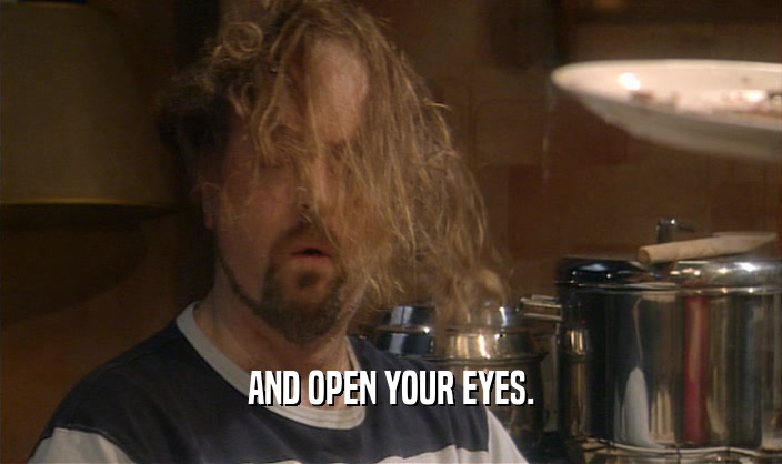 AND OPEN YOUR EYES.  