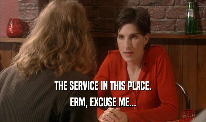 THE SERVICE IN THIS PLACE. ERM, EXCUSE ME... 