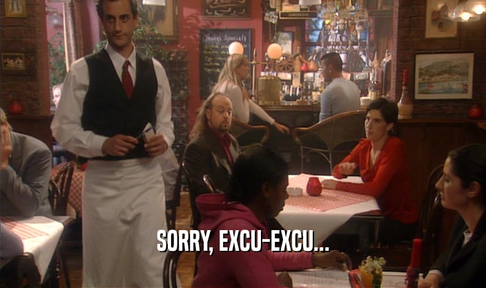 SORRY, EXCU-EXCU...  
