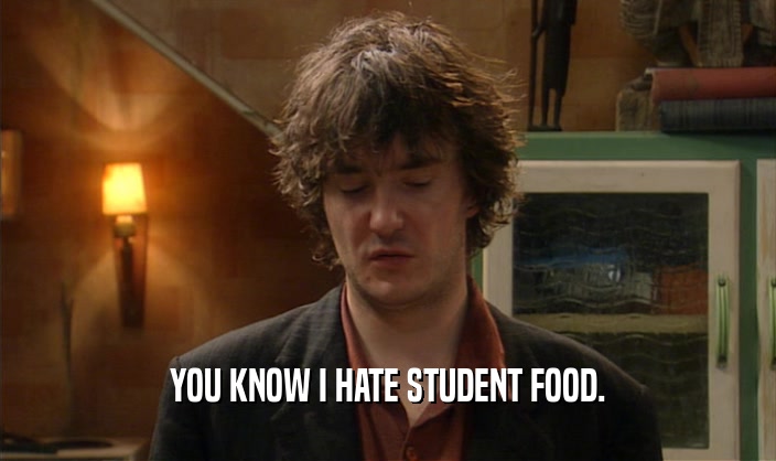 YOU KNOW I HATE STUDENT FOOD.  
