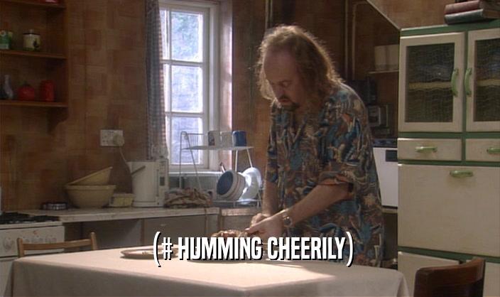 (# HUMMING CHEERILY)  