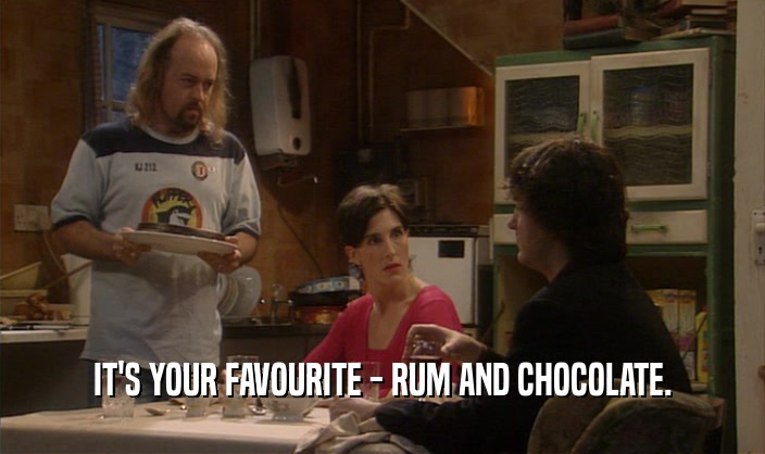 IT'S YOUR FAVOURITE - RUM AND CHOCOLATE.
  