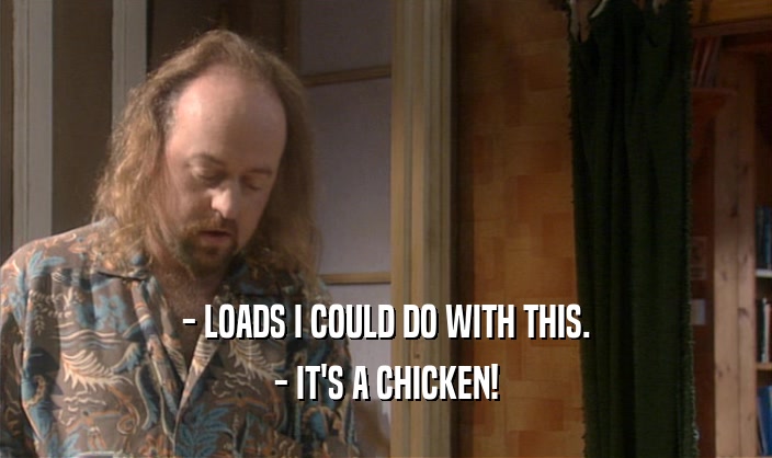 - LOADS I COULD DO WITH THIS. - IT'S A CHICKEN! 