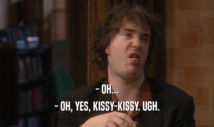 - OH... - OH, YES, KISSY-KISSY. UGH. 