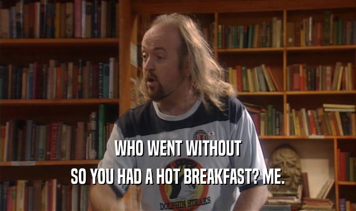 WHO WENT WITHOUT SO YOU HAD A HOT BREAKFAST? ME. 