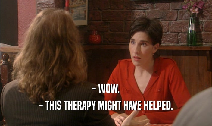 - WOW. - THIS THERAPY MIGHT HAVE HELPED. 