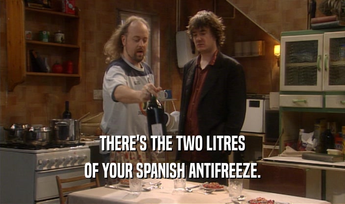 THERE'S THE TWO LITRES
 OF YOUR SPANISH ANTIFREEZE.
 