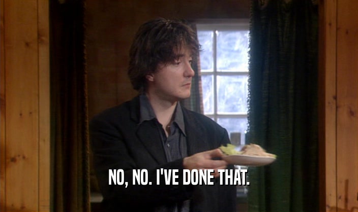 NO, NO. I'VE DONE THAT.  