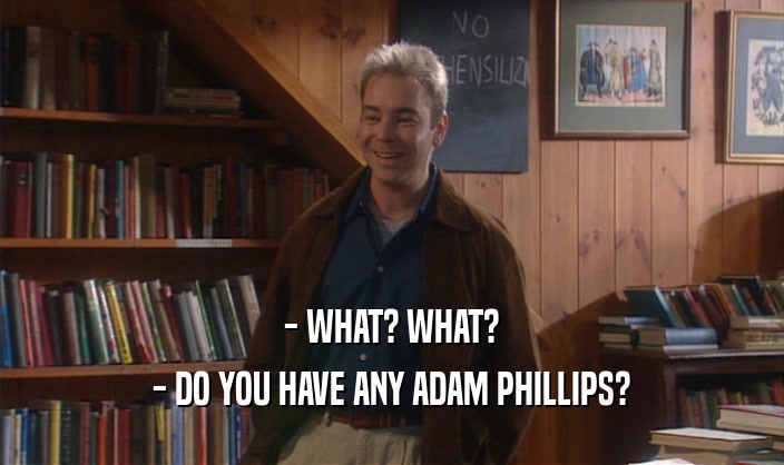 - WHAT? WHAT?
 - DO YOU HAVE ANY ADAM PHILLIPS?
 