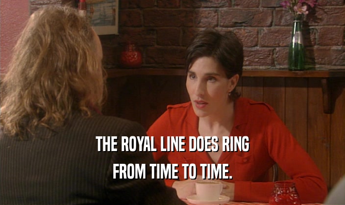 THE ROYAL LINE DOES RING FROM TIME TO TIME. 