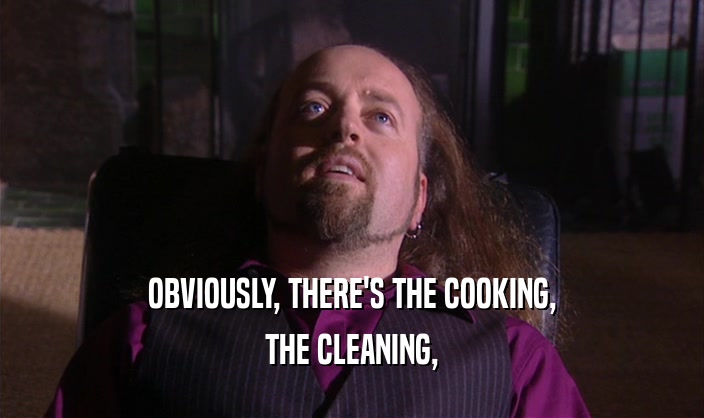 OBVIOUSLY, THERE'S THE COOKING,
 THE CLEANING,
 