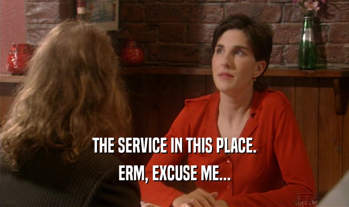 THE SERVICE IN THIS PLACE. ERM, EXCUSE ME... 