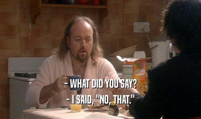 - WHAT DID YOU SAY? - I SAID, 