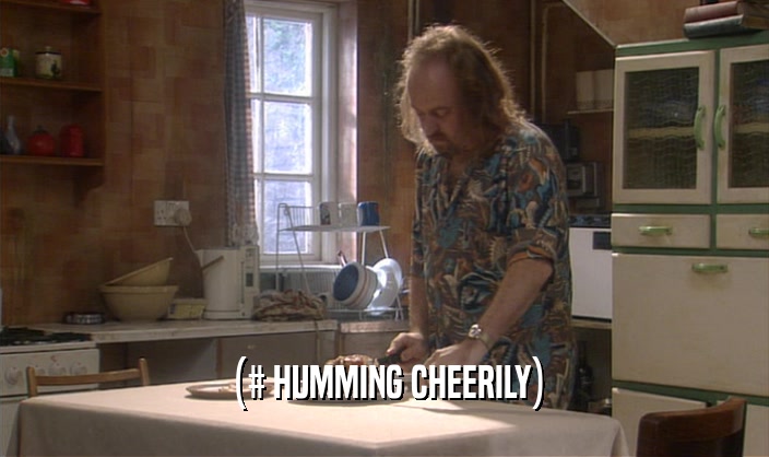 (# HUMMING CHEERILY)  