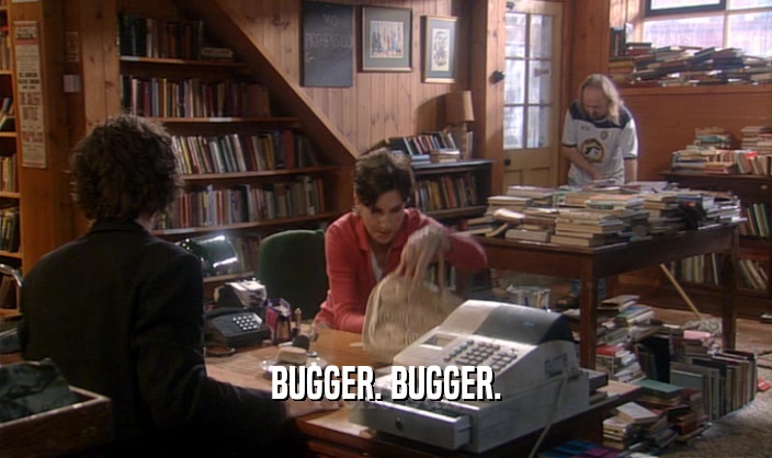 BUGGER. BUGGER.  