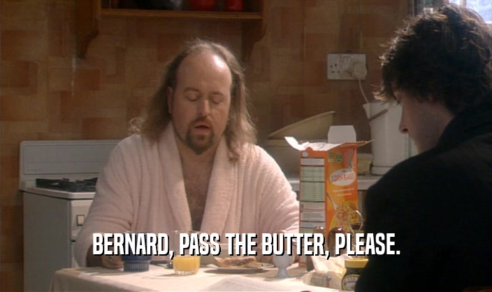 BERNARD, PASS THE BUTTER, PLEASE.  