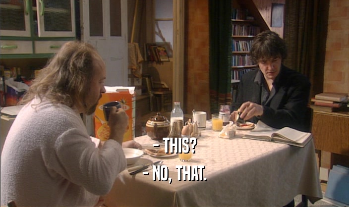 - THIS? - NO, THAT. 