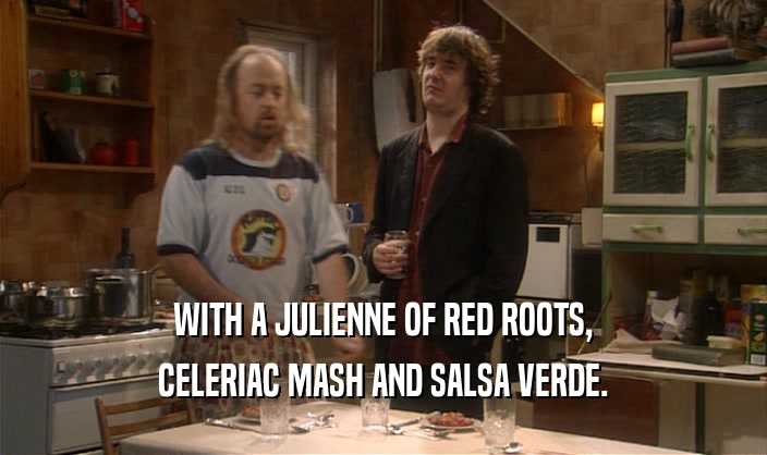 WITH A JULIENNE OF RED ROOTS, CELERIAC MASH AND SALSA VERDE. 