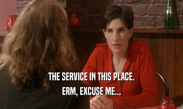 THE SERVICE IN THIS PLACE. ERM, EXCUSE ME... 