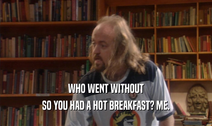 WHO WENT WITHOUT SO YOU HAD A HOT BREAKFAST? ME. 