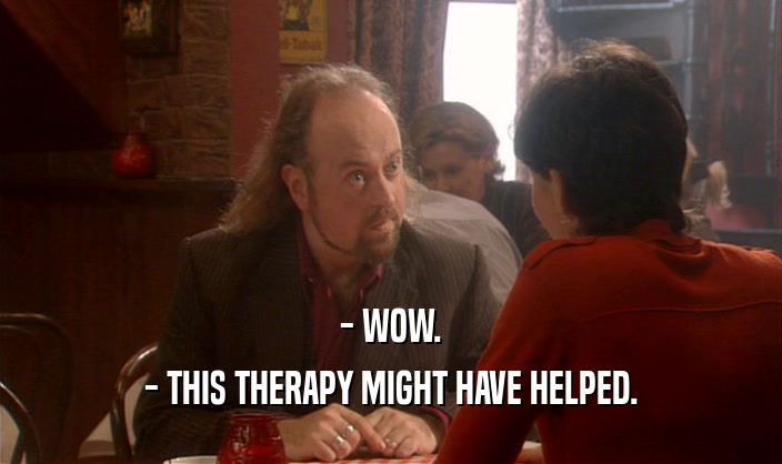 - WOW. - THIS THERAPY MIGHT HAVE HELPED. 