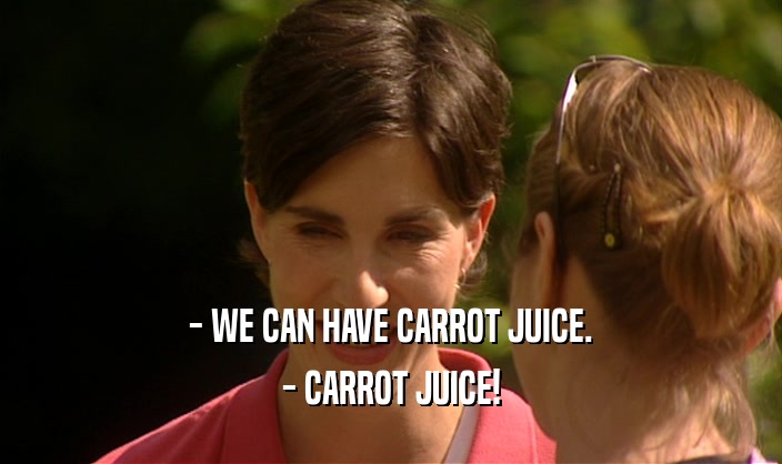 - WE CAN HAVE CARROT JUICE.
 - CARROT JUICE!
 