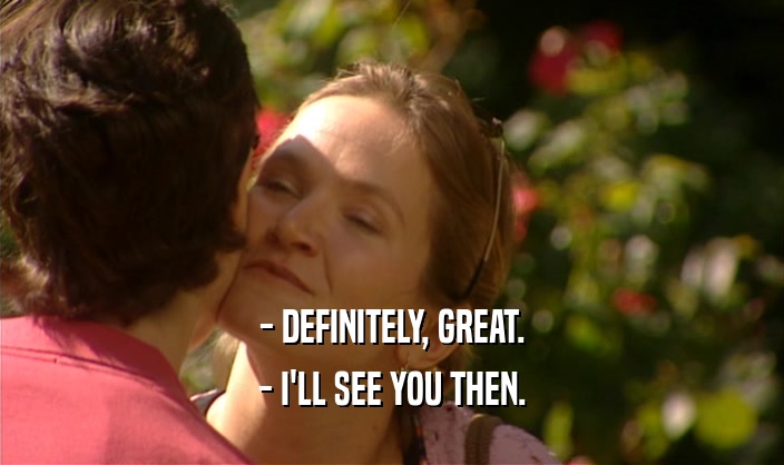 - DEFINITELY, GREAT. - I'LL SEE YOU THEN. 