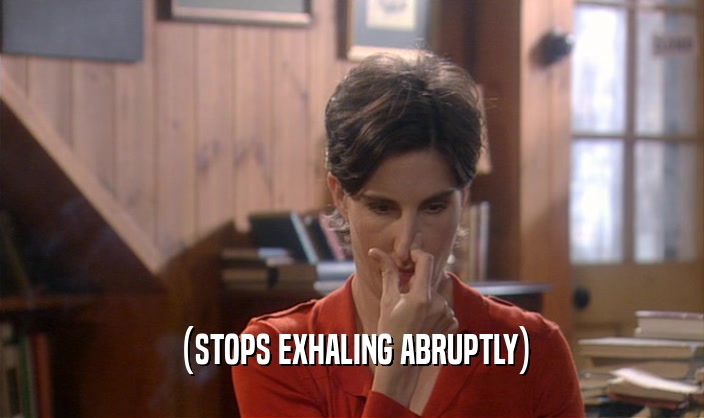 (STOPS EXHALING ABRUPTLY)  