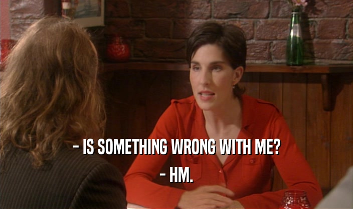 - IS SOMETHING WRONG WITH ME? - HM. 