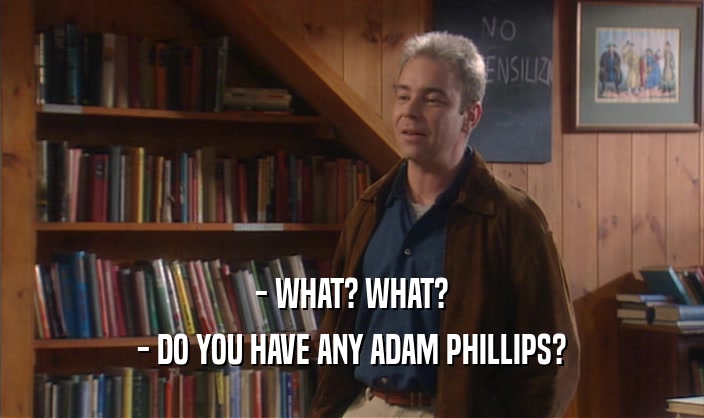 - WHAT? WHAT?
 - DO YOU HAVE ANY ADAM PHILLIPS?
 