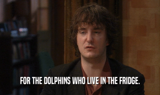 FOR THE DOLPHINS WHO LIVE IN THE FRIDGE.
  