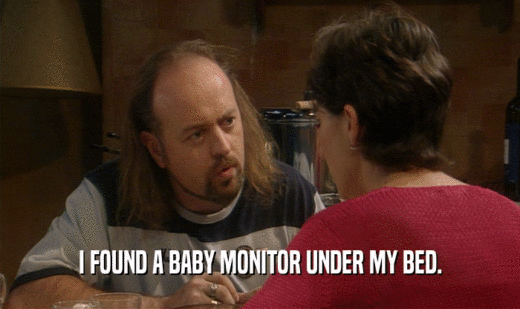I FOUND A BABY MONITOR UNDER MY BED.
  