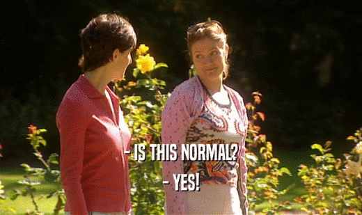 - IS THIS NORMAL?
 - YES!
 