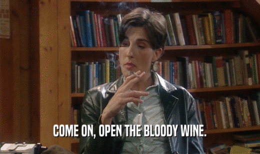 COME ON, OPEN THE BLOODY WINE.
  