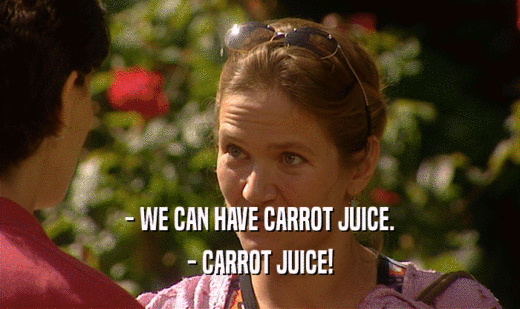 - WE CAN HAVE CARROT JUICE.
 - CARROT JUICE!
 