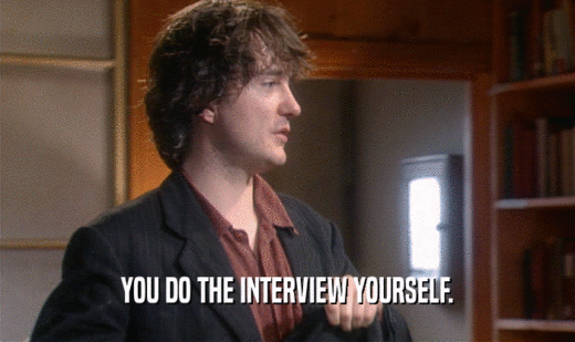 YOU DO THE INTERVIEW YOURSELF.
  