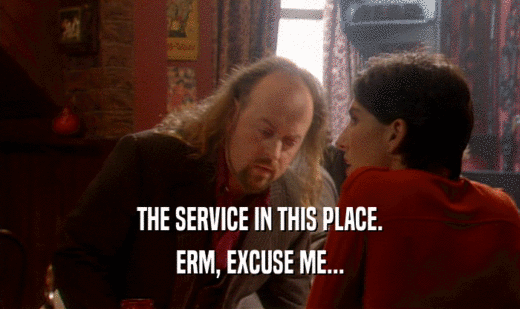 THE SERVICE IN THIS PLACE. ERM, EXCUSE ME... 