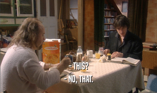 - THIS? - NO, THAT. 