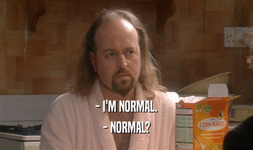 - I'M NORMAL.
 - NORMAL?
 