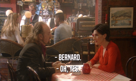 - BERNARD. - OH, YES. 