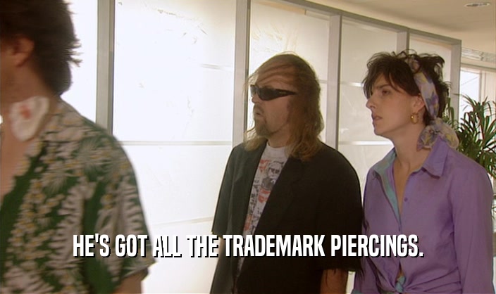 HE'S GOT ALL THE TRADEMARK PIERCINGS.  
