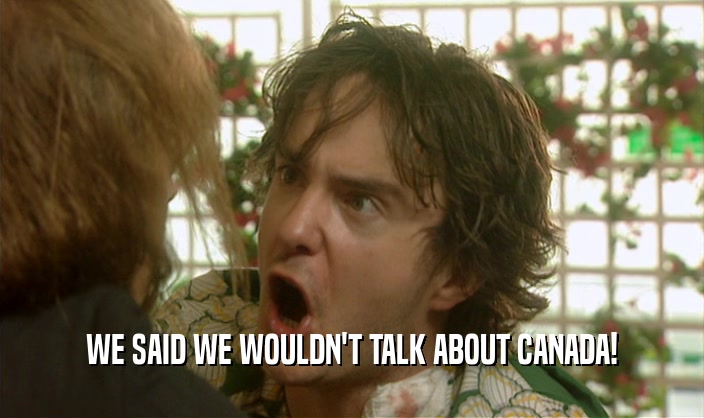 WE SAID WE WOULDN'T TALK ABOUT CANADA!  
