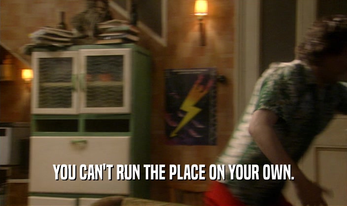 YOU CAN'T RUN THE PLACE ON YOUR OWN.  