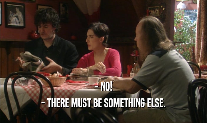 - NO! - THERE MUST BE SOMETHING ELSE. 