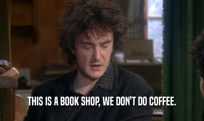 THIS IS A BOOK SHOP, WE DON'T DO COFFEE.  