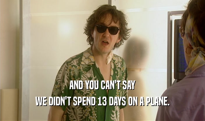 AND YOU CAN'T SAY WE DIDN'T SPEND 13 DAYS ON A PLANE. 